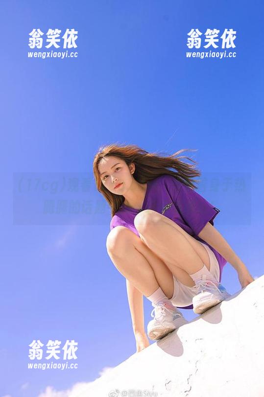 观看17cg.com，仿佛置身于热腾腾的话题中心，刺激感满分！