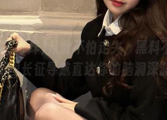 从此不怕走失，黑料不打烊黑万里长征导航直达你的脑洞深渊！