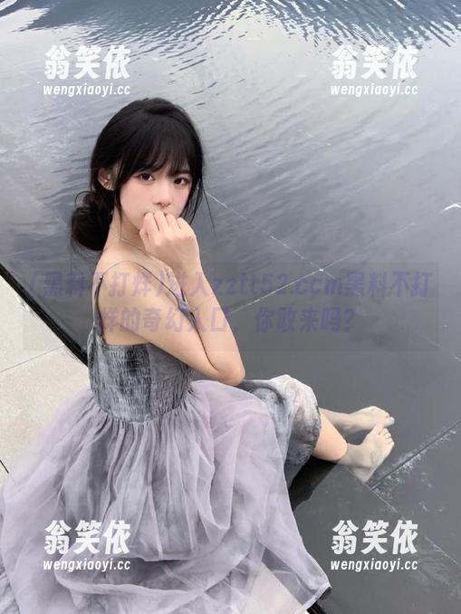 进入zztt52.ccm黑料不打烊的奇幻入口，你敢来吗？