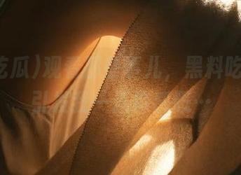 观看那些事儿，黑料吃瓜在线引发我一连串感慨…